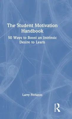 A tanulói motiváció kézikönyve: 50 módszer a tanulás iránti belső vágy fokozására - The Student Motivation Handbook: 50 Ways to Boost an Intrinsic Desire to Learn