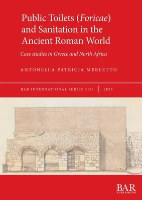 A nyilvános illemhelyek (Foricae) és a higiénia az ókori római világban: Esettanulmányok Görögországban és Észak-Afrikában - Public Toilets (Foricae) and Sanitation in the Ancient Roman World: Case studies in Greece and North Africa