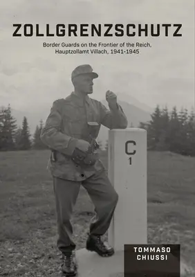 Zollgrenzschutz: Határőrség a birodalom határán, Hauptzollamt Villach, 1941-1945 - Zollgrenzschutz: Border Guards on the Frontier of the Reich, Hauptzollamt Villach, 1941-1945