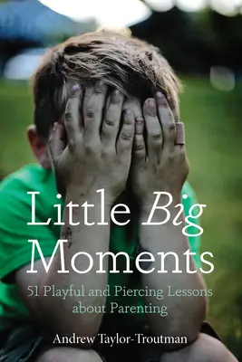 Kis nagy pillanatok: 51 játékos és átható lecke a szülői létről - Little Big Moments: 51 Playful and Piercing Lessons about Parenting