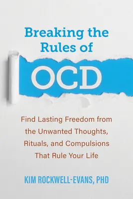 A szabályok megszegése az Ocd: Találd meg a tartós szabadságot a nem kívánt gondolatoktól, rituáléktól és kényszerektől, amelyek uralják az életedet - Breaking the Rules of Ocd: Find Lasting Freedom from the Unwanted Thoughts, Rituals, and Compulsions That Rule Your Life
