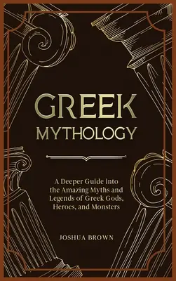 Görög mitológia: A Deeper Guide into the Amazing Myths and Legends of Greek Gods, Heroes, and Monsters (Mélyebb útmutató a görög istenek, hősök és szörnyek csodálatos mítoszaihoz és legendáihoz) - Greek Mythology: A Deeper Guide into the Amazing Myths and Legends of Greek Gods, Heroes, and Monsters