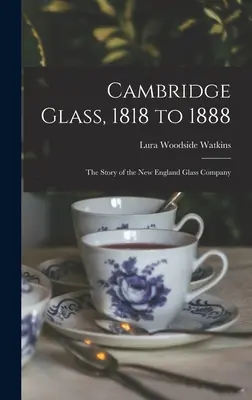 Cambridge Glass, 1818 és 1888 között: a New England Glass Company története - Cambridge Glass, 1818 to 1888: the Story of the New England Glass Company