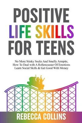 Pozitív életvezetési készségek tizenéveseknek: Hogyan kezeljük az érzelmek hullámvasútját, tanuljunk szociális készségeket és szerezzünk jó - Positive Life Skills For Teens: No More Stinky Socks And Smelly Armpits, How To Deal With A Rollercoaster Of Emotions, Learn Social Skills & Get Good