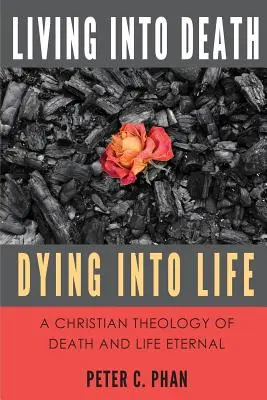 Élni a halálba, meghalni az életbe: A halál és az örök élet keresztény teológiája - Living Into Death, Dying Into Life: A Christian Theology of Death and Life Eternal