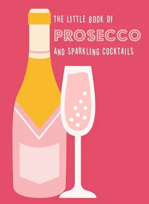 A proseccók és pezsgőkoktélok kis könyve - The Little Book of Prosecco and Sparkling Cocktails