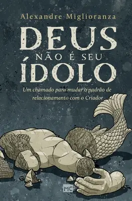 Deus no seu dolo: Um chamado para mudar o padro de relacionamento com o Criador - Deus no  seu dolo: Um chamado para mudar o padro de relacionamento com o Criador