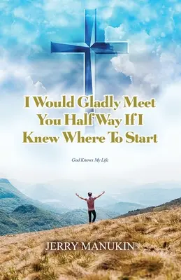 Rád bych se s vámi setkal na půli cesty, kdybych věděl, kde začít: Bůh zná můj život - I Would Gladly Meet You Half Way If I Knew Where To Start: God Knows My Life