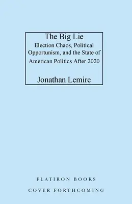 A nagy hazugság: Választási káosz, politikai opportunizmus és az amerikai politika helyzete 2020 után - The Big Lie: Election Chaos, Political Opportunism, and the State of American Politics After 2020