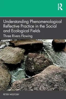 A fenomenológiai reflexív gyakorlat megértése a szociális és ökológiai területeken: Három folyó folyik - Understanding Phenomenological Reflective Practice in the Social and Ecological Fields: Three Rivers Flowing