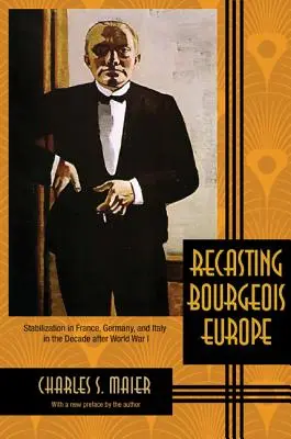 A polgári Európa újraformálása: Stabilizáció Franciaországban, Németországban és Olaszországban az első világháború utáni évtizedben - Recasting Bourgeois Europe: Stabilization in France, Germany, and Italy in the Decade After World War I