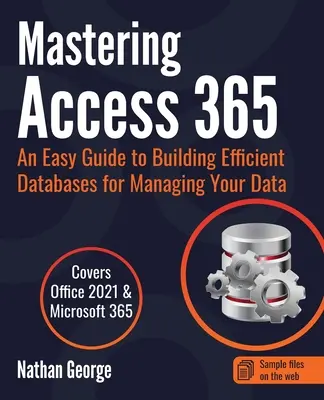 Az Access 365 elsajátítása: Egyszerű útmutató hatékony adatbázisok létrehozásához az adatok kezeléséhez - Mastering Access 365: An Easy Guide to Building Efficient Databases for Managing Your Data