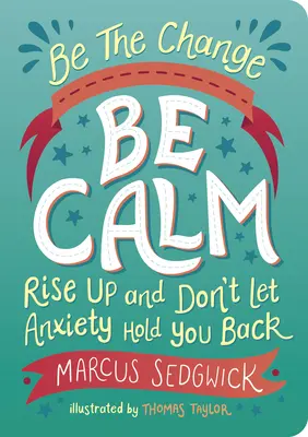 Légy a változás: Légy nyugodt: Rise Up and Don't Let Anxiety Hold You Back - Be the Change: Be Calm: Rise Up and Don't Let Anxiety Hold You Back