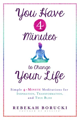 Van 4 perced, hogy megváltoztasd az életed: Egyszerű 4 perces meditációk az inspirációért, az átalakulásért és az igazi boldogságért - You Have 4 Minutes to Change Your Life: Simple 4-Minute Meditations for Inspiration, Transformation, and True Bliss