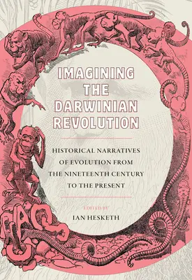 A darwini forradalom elképzelése: Történelmi elbeszélések az evolúcióról a tizenkilencedik századtól napjainkig - Imagining the Darwinian Revolution: Historical Narratives of Evolution from the Nineteenth Century to the Present