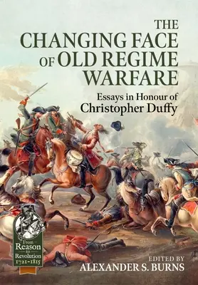 A régi rezsim hadviselésének változó arca: Essays in Honour of Christopher Duffy - The Changing Face of Old Regime Warfare: Essays in Honour of Christopher Duffy