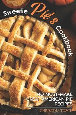 Édes Pite szakácskönyve: 40 kötelezően elkészítendő nagyszerű amerikai pite receptje - Sweetie Pie's Cookbook: 40 Must-Make Great American Pie Recipes