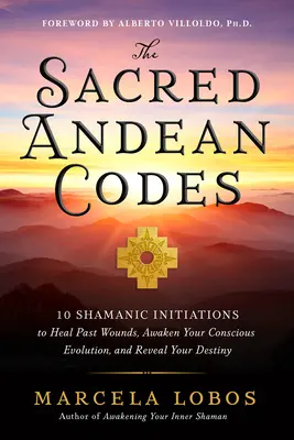 A szent Andok kódjai: 10 sámán beavatás a múltbeli sebek gyógyítására, tudatos fejlődésed felébresztésére és végzeted feltárására - The Sacred Andean Codes: 10 Shamanic Initiations to Heal Past Wounds, Awaken Your Conscious Evolution, and Reveal Your Destiny