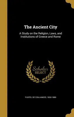 Az ősi város: Tanulmány Görögország és Róma vallásáról, törvényeiről és intézményeiről - The Ancient City: A Study on the Religion, Laws, and Institutions of Greece and Rome