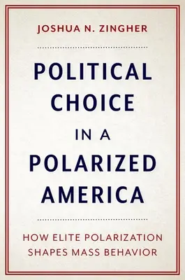 Politikai választás a polarizált Amerikában - Hogyan alakítja az elit polarizáció a tömegek viselkedését? - Political Choice in a Polarized America - How Elite Polarization Shapes Mass Behavior