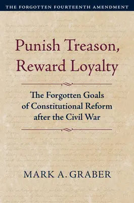 Büntesse az árulást, jutalmazza a hűséget: Az alkotmányreform elfelejtett céljai a polgárháború után - Punish Treason, Reward Loyalty: The Forgotten Goals of Constitutional Reform After the Civil War