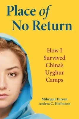 Hely, ahonnan nincs visszatérés: Hogyan éltem túl Kína ujgur táborait - Place of No Return: How I Survived China's Uyghur Camps