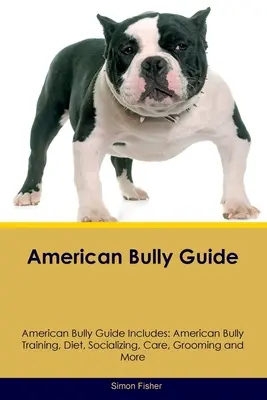 American Bully Guide American Bully Guide Includes: American Bully Kiképzés, táplálkozás, szocializáció, gondozás, ápolás, és még sok minden más - American Bully Guide American Bully Guide Includes: American Bully Training, Diet, Socializing, Care, Grooming, and More