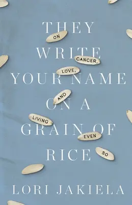 Rizsszemekre írják a nevedet: A rákról, a szerelemről és az életről még így is - They Write Your Name on a Grain of Rice: On Cancer, Love, and Living Even So