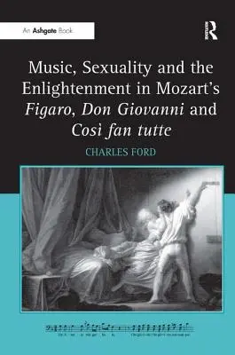 Zene, szexualitás és felvilágosodás Mozart Figarójában, a Don Giovanniban és a Cos Fan Tutte-ben - Music, Sexuality and the Enlightenment in Mozart's Figaro, Don Giovanni and Cos Fan Tutte