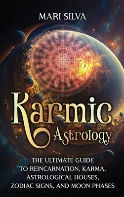 Karmikus asztrológia: A reinkarnáció, a karma, az asztrológiai házak, az állatövi jegyek és a holdfázisok végső útmutatója - Karmic Astrology: The Ultimate Guide to Reincarnation, Karma, Astrological Houses, Zodiac Signs, and Moon Phases