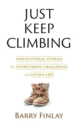 Just Keep Climbing: Inspirativní příběhy, jak překonávat výzvy a žít život. - Just Keep Climbing: Inspirational Stories for Overcoming Challenges and Living Life