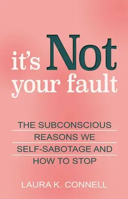 Nem a te hibád: Az önszabotázs tudatalatti okai és hogyan hagyjuk abba - It's Not Your Fault: The Subconscious Reasons We Self-Sabotage and How to Stop