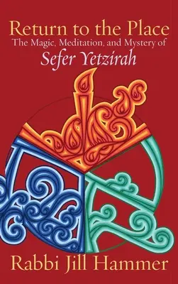 Visszatérés a helyre: A Sefer Yetzirah varázslata, meditációja és misztériuma - Return to the Place: The Magic, Meditation, and Mystery of Sefer Yetzirah