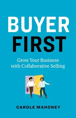 Buyer First: Növelje vállalkozását az együttműködésen alapuló értékesítéssel - Buyer First: Grow Your Business with Collaborative Selling