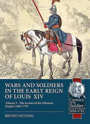 Háborúk és katonák XIV. Lajos korai uralkodásának idején: 3. kötet - Az Oszmán Birodalom hadseregei 1645-1719 - Wars and Soldiers in the Early Reign of Louis XIV: Volume 3 - The Armies of the Ottoman Empire 1645-1719