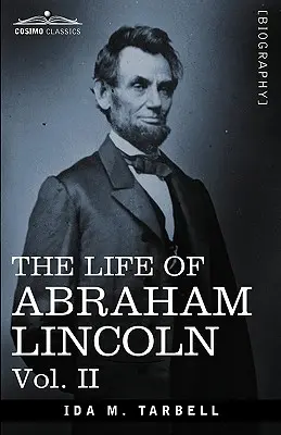 Abraham Lincoln élete: kötet: Eredeti forrásokból merítve és számos beszédet, levelet és táviratot tartalmazva - The Life of Abraham Lincoln: Vol. II: Drawn from Original Sources and Containing Many Speeches, Letters and Telegrams