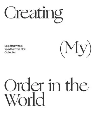 Rendet teremteni a világban (az én) rendemben: Válogatott művek az Ernst Ploil gyűjteményből - Creating (My) Order in the World: Selected Works from the Ernst Ploil Collection