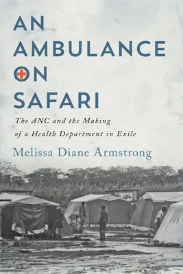 Mentőautó a szafarin: Az ANC és a száműzetésben lévő egészségügyi minisztérium létrehozása - Ambulance on Safari: The ANC and the Making of a Health Department in Exile