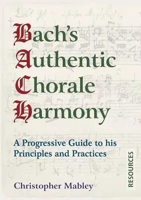 Bach autentikus kórusharmóniája - Források: Bach elveinek és gyakorlatának progresszív útmutatója - Bach's Authentic Chorale Harmony - Resources: A Progressive Guide to his Principles and Practices