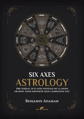 Hat tengely asztrológia: A zodiákus 6 tengelyben a 12 jegy helyett, avagy hogyan egészít ki téged az ellentétes jegyed - Six Axes Astrology: The zodiac in 6 axes instead of 12 signs or how your opposite sign completes you