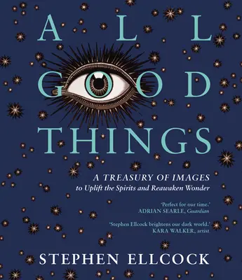 All Good Things: A Treasury of Images to Uplift the Spirits and Reawake Wonder (Képek kincstára a lelkek felemelésére és a csodák újraélesztésére) - All Good Things: A Treasury of Images to Uplift the Spirits and Reawaken Wonder