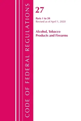 Code of Federal Regulations, Title 27 Alcohol Tobacco Products and Firearms 1-39, felülvizsgálva 2020. április 1-jén (Office of the Federal Register (U S )). - Code of Federal Regulations, Title 27 Alcohol Tobacco Products and Firearms 1-39, Revised as of April 1, 2020 (Office of the Federal Register (U S ))