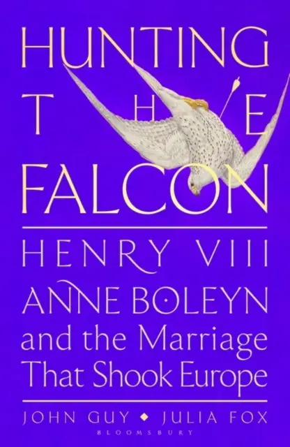 Vadászat a sólyomra - VIII. Henrik, Boleyn Anna és a házasság, amely megrázta Európát - Hunting the Falcon - Henry VIII, Anne Boleyn and the Marriage That Shook Europe