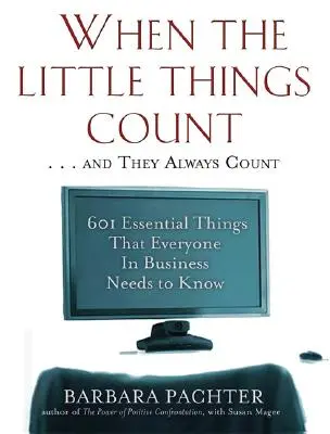 Amikor az apró dolgok számítanak ... és mindig számítanak: 601 alapvető dolog, amit mindenkinek tudnia kell az üzleti életben - When the Little Things Count . . . and They Always Count: 601 Essential Things That Everyone In Business Needs to Know