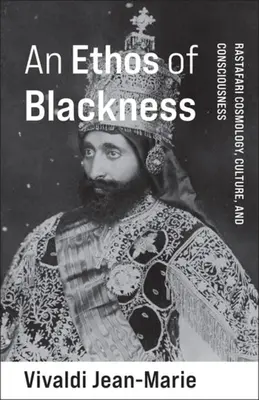An Ethos of Blackness: Rastafari kozmológia, kultúra és tudatosság - An Ethos of Blackness: Rastafari Cosmology, Culture, and Consciousness