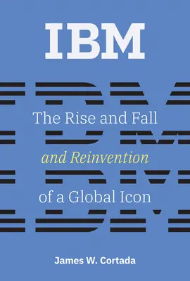 IBM: Egy globális ikon felemelkedése, bukása és újjáalakulása - IBM: The Rise and Fall and Reinvention of a Global Icon