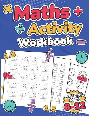 Matematika Activity Workbook For Kids Ages 8-12 Addíció, kivonás, szorzás, osztás, tizedes számok, törtek, százalékok, és az idő megmondása Ove - Maths Activity Workbook For Kids Ages 8-12 Addition, Subtraction, Multiplication, Division, Decimals, Fractions, Percentages, and Telling the Time Ove