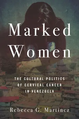 Megjelölt nők: A méhnyakrák kulturális politikája Venezuelában - Marked Women: The Cultural Politics of Cervical Cancer in Venezuela