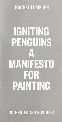 Pingvinek gyújtogatása: Manifesztum a festészethez - Igniting Penguins: A Manifesto for Painting