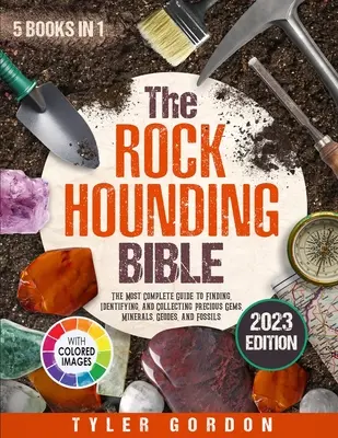 The Rockhounding Bible: [5 az 1-ben] A legteljesebb útmutató a drágakövek, ásványok, geodák és kövületek megtalálásához, azonosításához és gyűjtéséhez. - The Rockhounding Bible: [5 in 1] The Most Complete Guide to Finding, Identifying, and Collecting Precious Gems, Minerals, Geodes, and Fossils